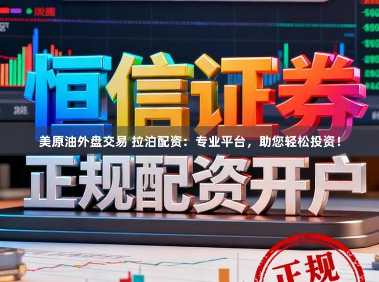 美原油外盘交易 拉泊配资：专业平台，助您轻松投资！
