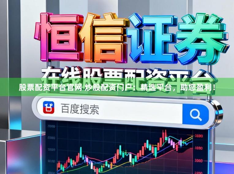 股票配资平台官网 炒股配资门户：精选平台，助您盈利！