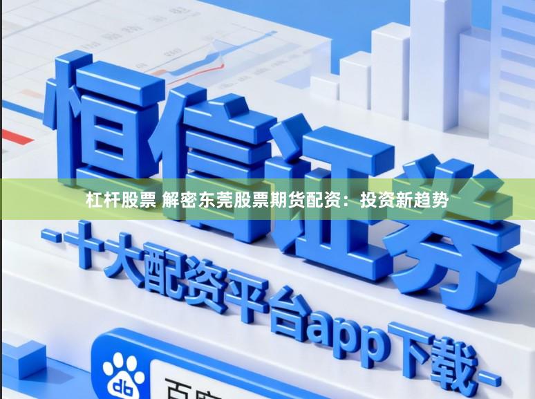 杠杆股票 解密东莞股票期货配资：投资新趋势