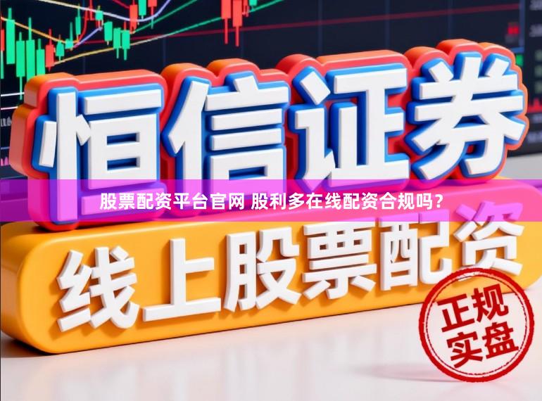 股票配资平台官网 股利多在线配资合规吗？