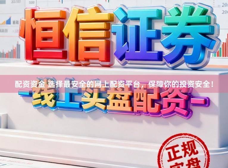 配资资金 选择最安全的网上配资平台，保障你的投资安全！