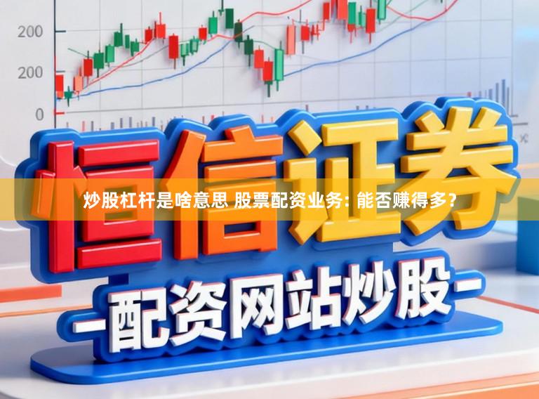 炒股杠杆是啥意思 股票配资业务: 能否赚得多？
