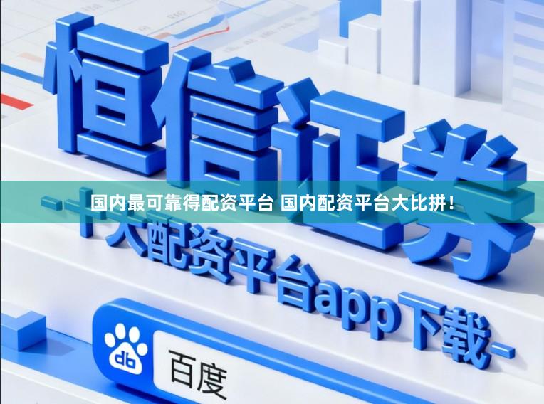国内最可靠得配资平台 国内配资平台大比拼！