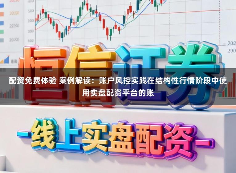 配资免费体验 案例解读：账户风控实践在结构性行情阶段中使用实盘配资平台的账