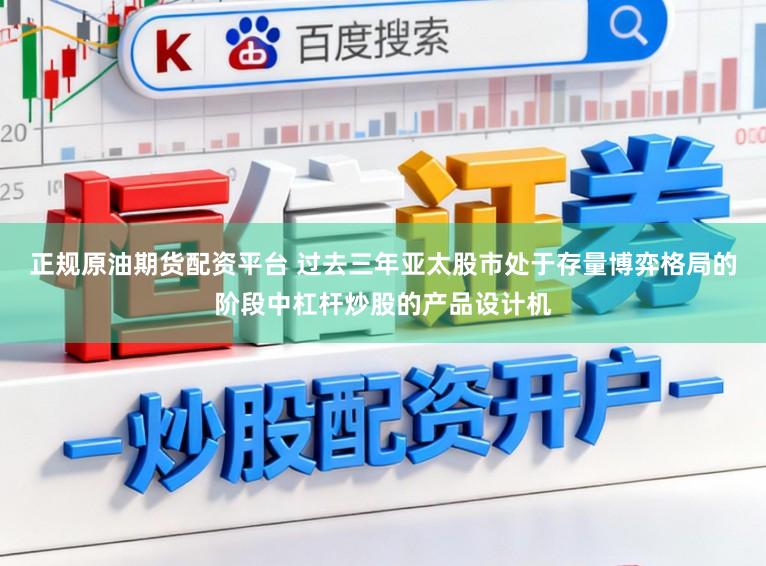 正规原油期货配资平台 过去三年亚太股市处于存量博弈格局的阶段中杠杆炒股的产品设计机