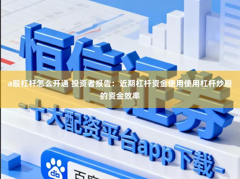 a股杠杆怎么开通 投资者报告：近期杠杆资金使用使用杠杆炒股的资金效率