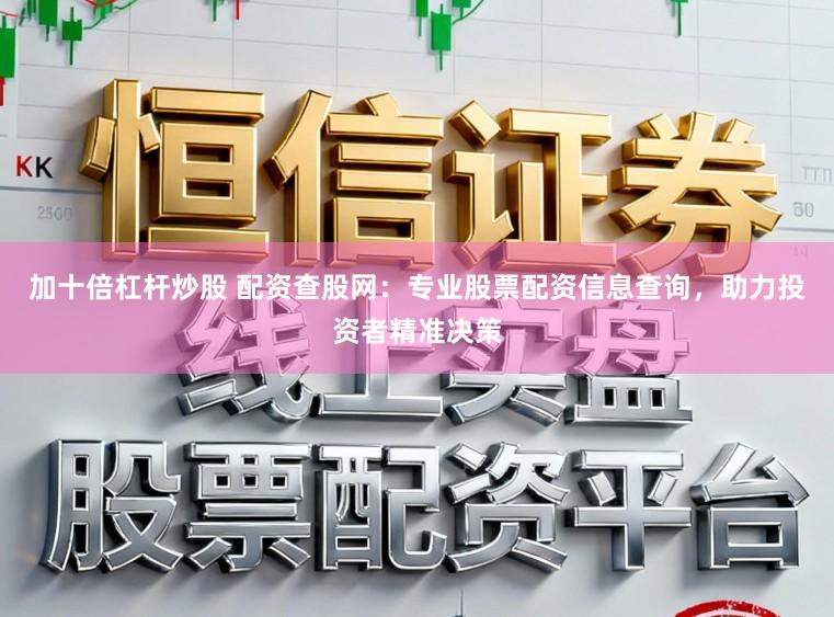 加十倍杠杆炒股 配资查股网：专业股票配资信息查询，助力投资者精准决策