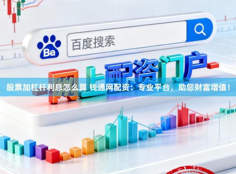 股票加杠杆利息怎么算 钱通网配资：专业平台，助您财富增值！