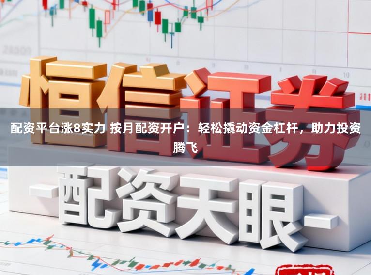 配资平台涨8实力 按月配资开户：轻松撬动资金杠杆，助力投资腾飞
