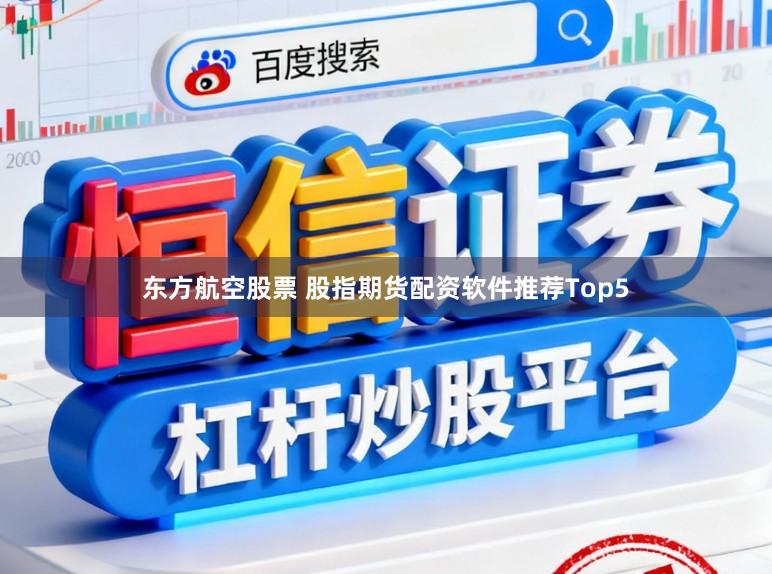 东方航空股票 股指期货配资软件推荐Top5