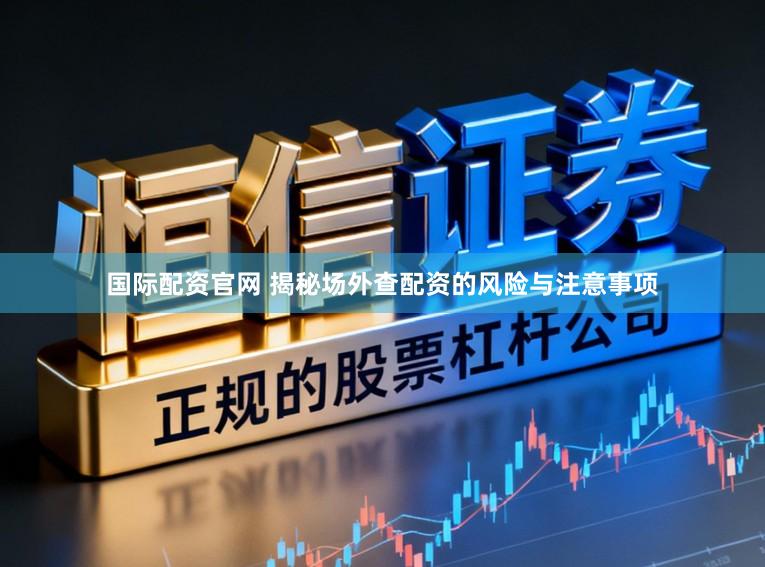国际配资官网 揭秘场外查配资的风险与注意事项