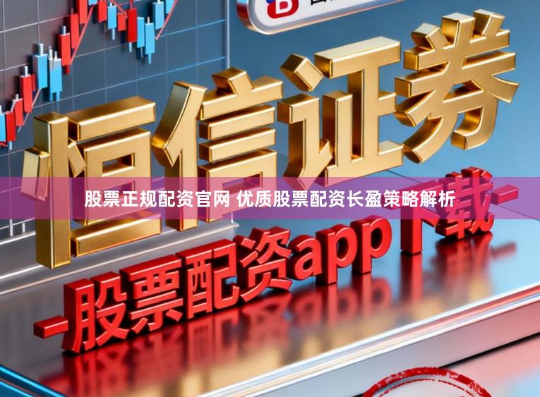 股票正规配资官网 优质股票配资长盈策略解析