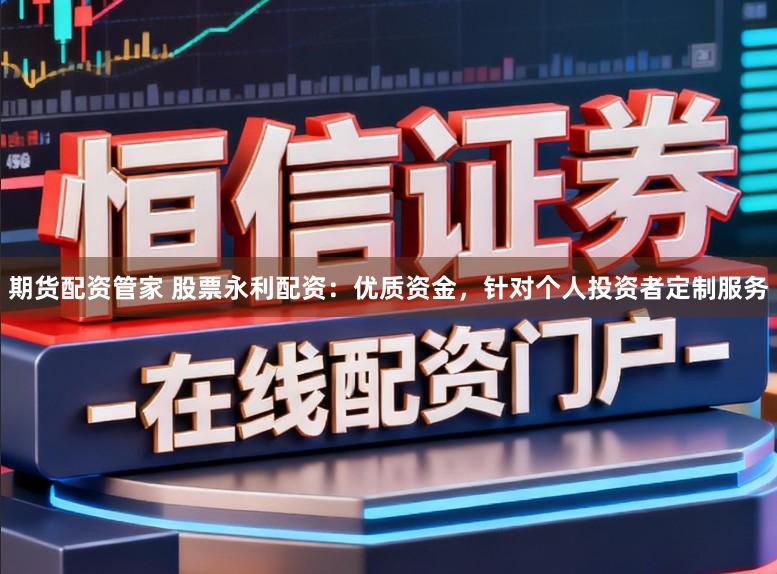 期货配资管家 股票永利配资：优质资金，针对个人投资者定制服务